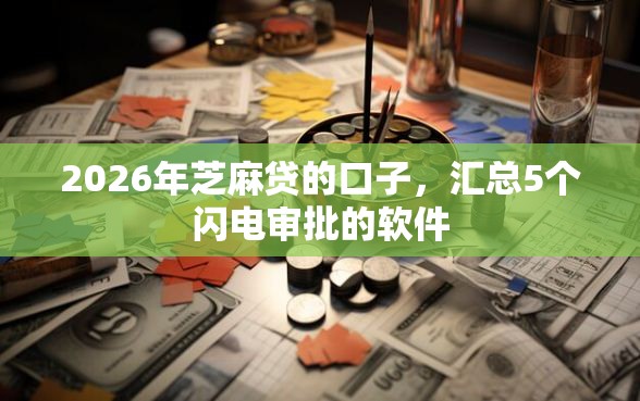 2026年芝麻贷的口子，汇总5个闪电审批的软件