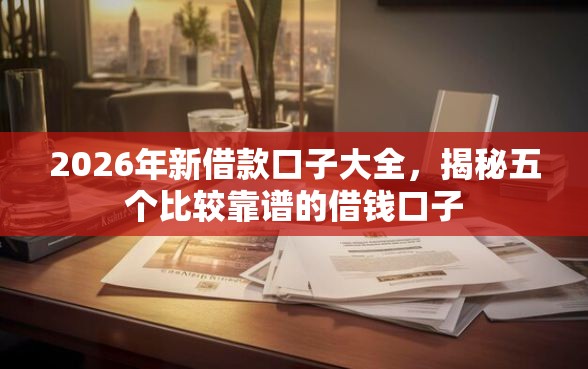 2026年新借款口子大全，揭秘五个比较靠谱的借钱口子