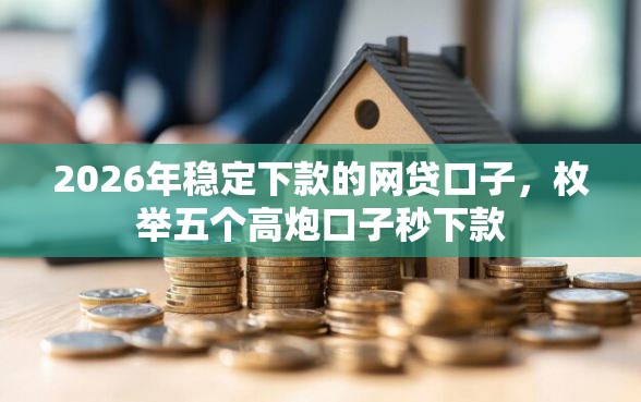 2026年稳定下款的网贷口子，枚举五个高炮口子秒下款