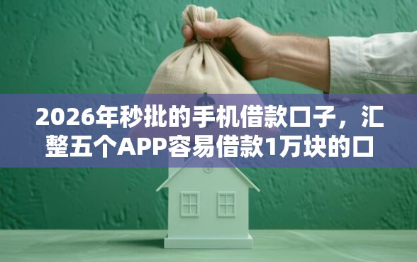 2026年秒批的手机借款口子，汇整五个APP容易借款1万块的口子