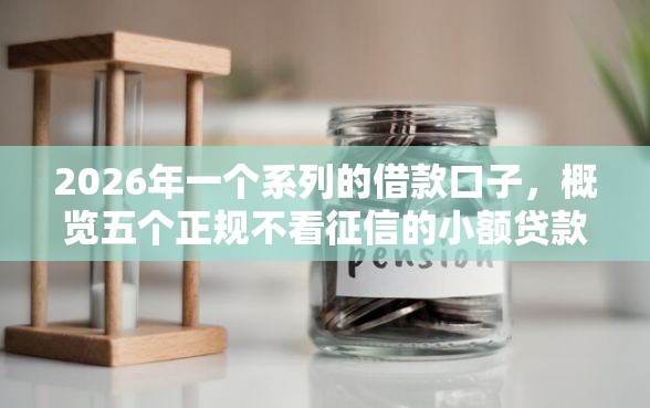 2026年一个系列的借款口子，概览五个正规不看征信的小额贷款平台