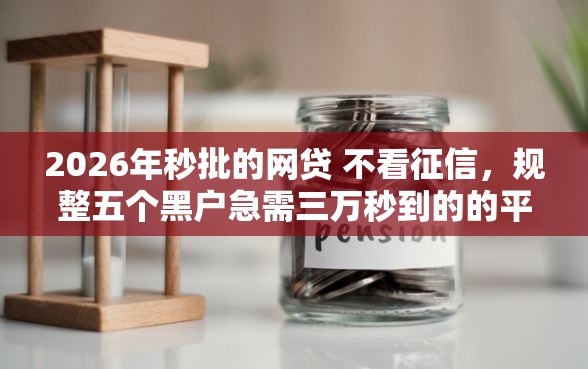2026年秒批的网贷 不看征信，规整五个黑户急需三万秒到的的平台