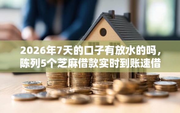 2026年7天的口子有放水的吗，陈列5个芝麻借款实时到账速借软件