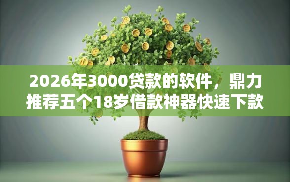 2026年3000贷款的软件，鼎力推荐五个18岁借款神器快速下款软件
