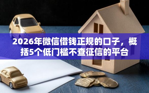 2026年微信借钱正规的口子，概括5个低门槛不查征信的平台