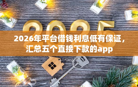 2026年平台借钱利息低有保证，汇总五个直接下款的app