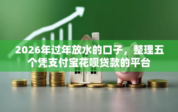 2026年过年放水的口子，整理五个凭支付宝花呗贷款的平台