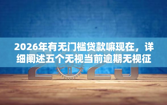 2026年有无门槛贷款嘛现在，详细阐述五个无视当前逾期无视征信的借款口子