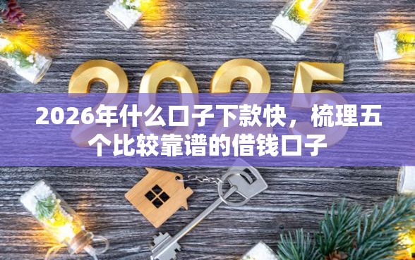 2026年什么口子下款快，梳理五个比较靠谱的借钱口子