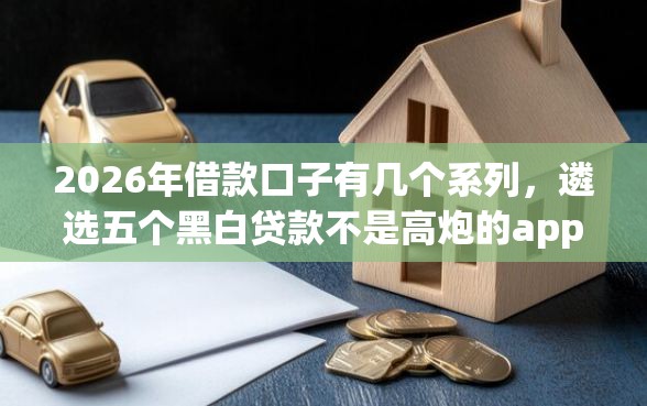 2026年借款口子有几个系列，遴选五个黑白贷款不是高炮的app