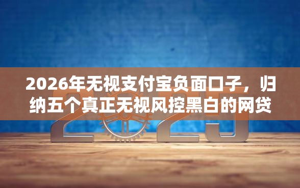 2026年无视支付宝负面口子，归纳五个真正无视风控黑白的网贷软件