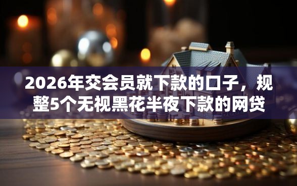 2026年交会员就下款的口子，规整5个无视黑花半夜下款的网贷软件