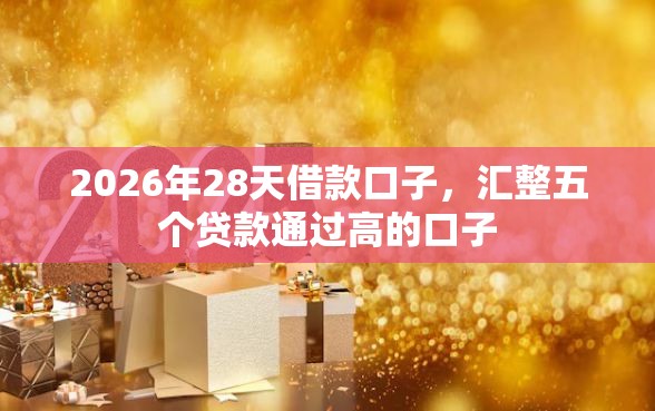 2026年28天借款口子，汇整五个贷款通过高的口子