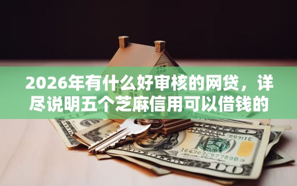 2026年有什么好审核的网贷，详尽说明五个芝麻信用可以借钱的软件