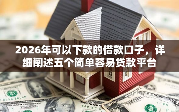 2026年可以下款的借款口子，详细阐述五个简单容易贷款平台