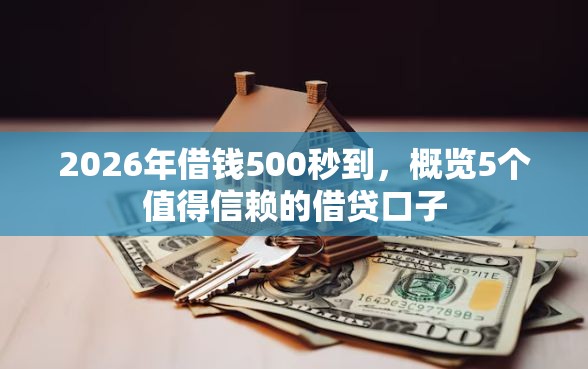 2026年借钱500秒到，概览5个值得信赖的借贷口子