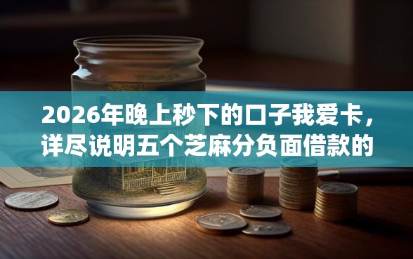 2026年晚上秒下的口子我爱卡，详尽说明五个芝麻分负面借款的app