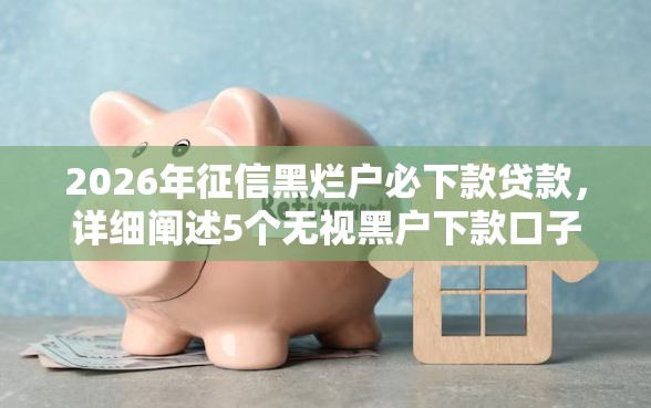 2026年征信黑烂户必下款贷款，详细阐述5个无视黑户下款口子名单大全