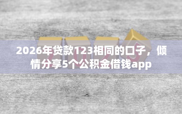 2026年贷款123相同的口子，倾情分享5个公积金借钱app