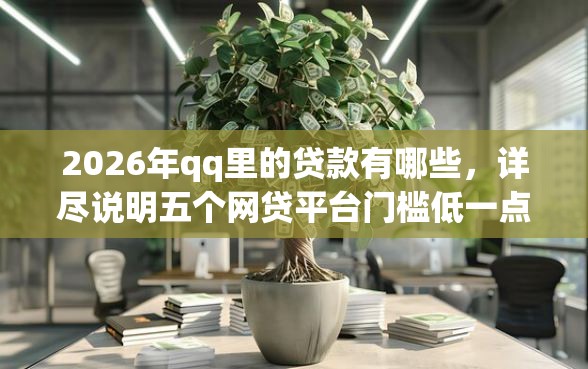 2026年qq里的贷款有哪些，详尽说明五个网贷平台门槛低一点的软件