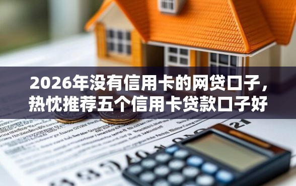 2026年没有信用卡的网贷口子,热忱推荐五个信用卡贷款口子好软件 2026年没有信用卡的网贷口子,热忱推荐五个信用卡贷款口子好软件