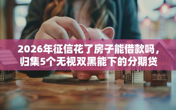 2026年征信花了房子能借款吗，归集5个无视双黑能下的分期贷