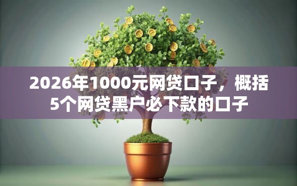 2026年1000元网贷口子，概括5个网贷黑户必下款的口子