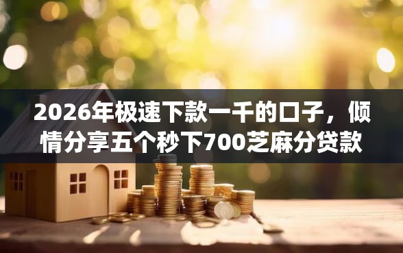 2026年极速下款一千的口子，倾情分享五个秒下700芝麻分贷款app