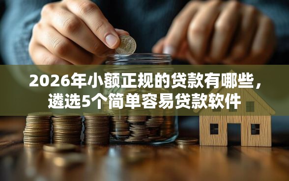 2026年小额正规的贷款有哪些，遴选5个简单容易贷款软件