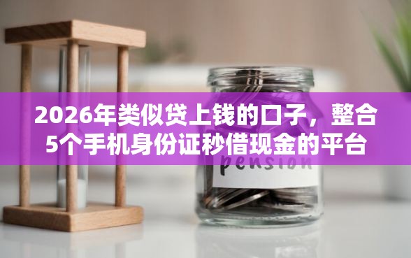 2026年类似贷上钱的口子，整合5个手机身份证秒借现金的平台