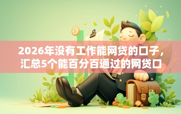 2026年没有工作能网贷的口子，汇总5个能百分百通过的网贷口子
