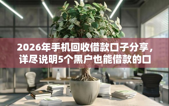 2026年手机回收借款口子分享，详尽说明5个黑户也能借款的口子