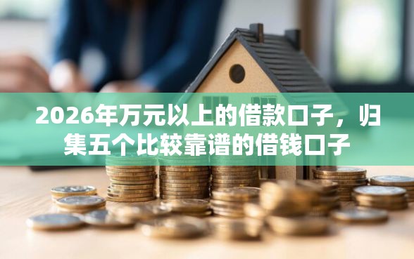 2026年万元以上的借款口子，归集五个比较靠谱的借钱口子