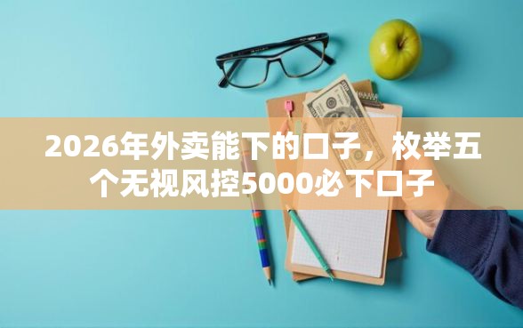2026年外卖能下的口子，枚举五个无视风控5000必下口子