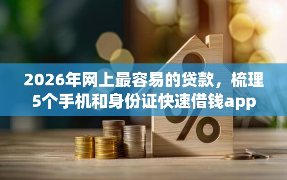 2026年网上最容易的贷款，梳理5个手机和身份证快速借钱app