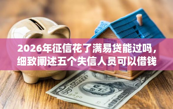 2026年征信花了满易贷能过吗，细致阐述五个失信人员可以借钱的网贷app