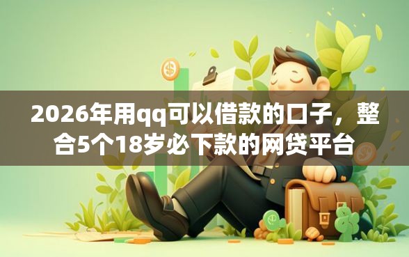 2026年用qq可以借款的口子，整合5个18岁必下款的网贷平台
