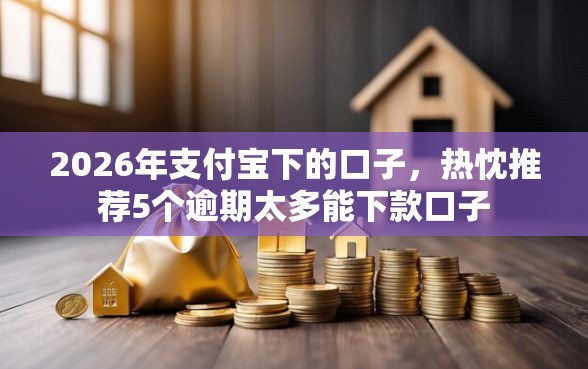 2026年支付宝下的口子，热忱推荐5个逾期太多能下款口子
