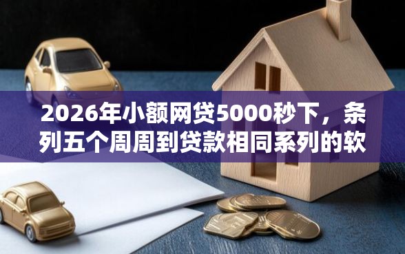 2026年小额网贷5000秒下，条列五个周周到贷款相同系列的软件