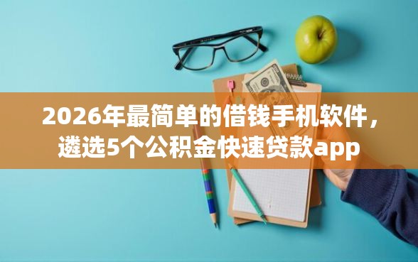 2026年最简单的借钱手机软件，遴选5个公积金快速贷款app