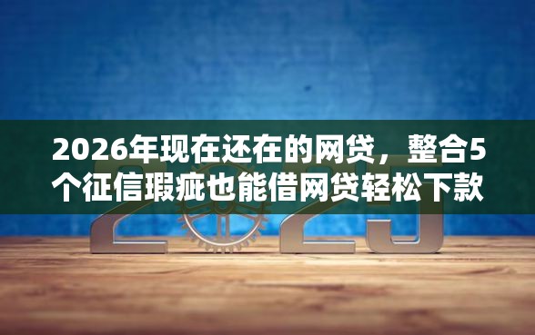 2026年现在还在的网贷，整合5个征信瑕疵也能借网贷轻松下款的口子