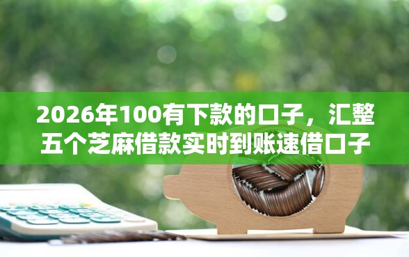 2026年100有下款的口子，汇整五个芝麻借款实时到账速借口子