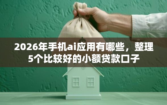 2026年手机ai应用有哪些，整理5个比较好的小额贷款口子