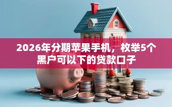 2026年分期苹果手机，枚举5个黑户可以下的贷款口子