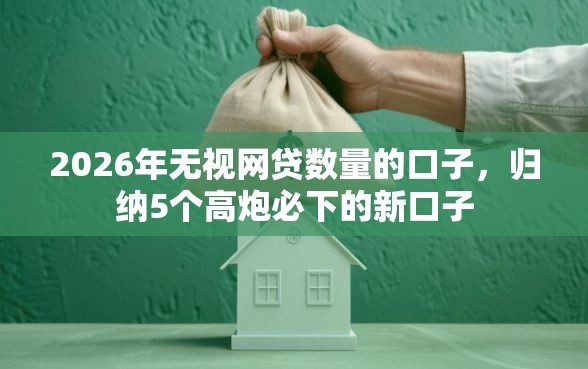 2026年无视网贷数量的口子,归纳5个高炮必下的新口子 2026年无视网贷数量的口子,归纳5个高炮必下的新口子