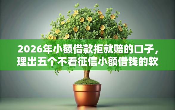 2026年小额借款拒就赔的口子，理出五个不看征信小额借钱的软件