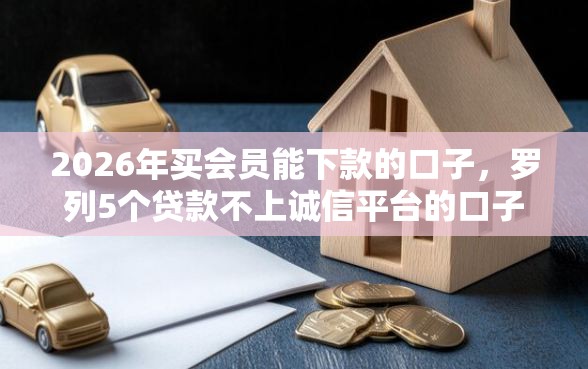 2026年买会员能下款的口子，罗列5个贷款不上诚信平台的口子