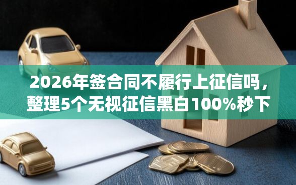 2026年签合同不履行上征信吗，整理5个无视征信黑白100%秒下网贷app