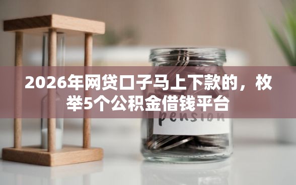 2026年网贷口子马上下款的，枚举5个公积金借钱平台