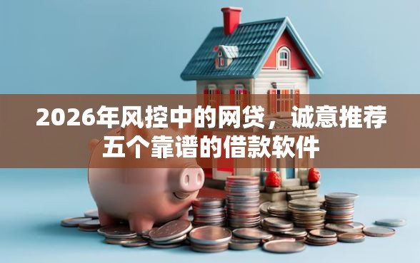 2026年风控中的网贷，诚意推荐五个靠谱的借款软件